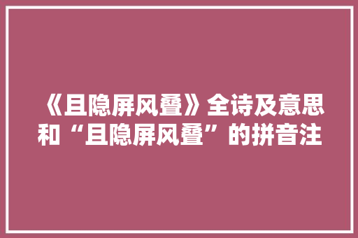 《且隐屏风叠》全诗及意思和“且隐屏风叠”的拼音注释