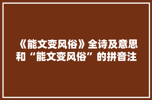 《能文变风俗》全诗及意思和“能文变风俗”的拼音注释 诗词鉴赏