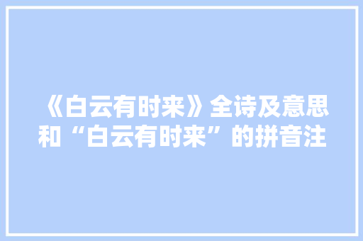 《白云有时来》全诗及意思和“白云有时来”的拼音注释