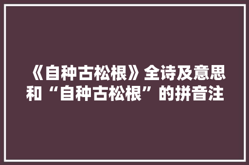 《自种古松根》全诗及意思和“自种古松根”的拼音注释
