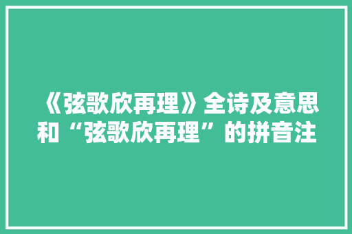 《弦歌欣再理》全诗及意思和“弦歌欣再理”的拼音注释 诗词鉴赏
