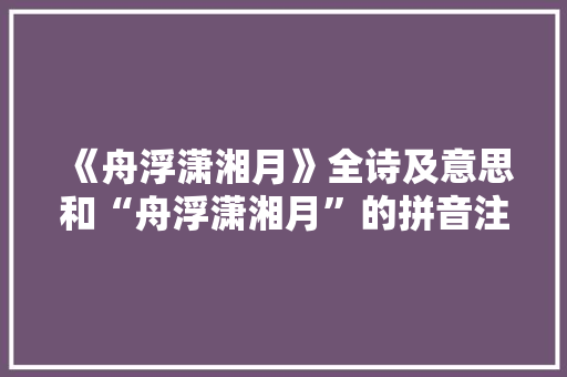 《舟浮潇湘月》全诗及意思和“舟浮潇湘月”的拼音注释