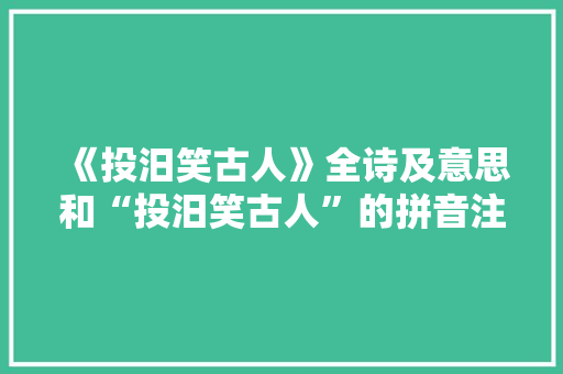 《投汨笑古人》全诗及意思和“投汨笑古人”的拼音注释