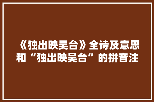 《独出映吴台》全诗及意思和“独出映吴台”的拼音注释 诗词鉴赏