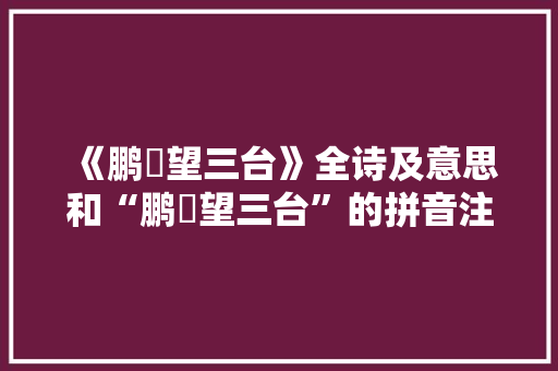 《鹏鶱望三台》全诗及意思和“鹏鶱望三台”的拼音注释