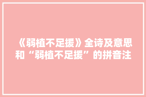 《弱植不足援》全诗及意思和“弱植不足援”的拼音注释