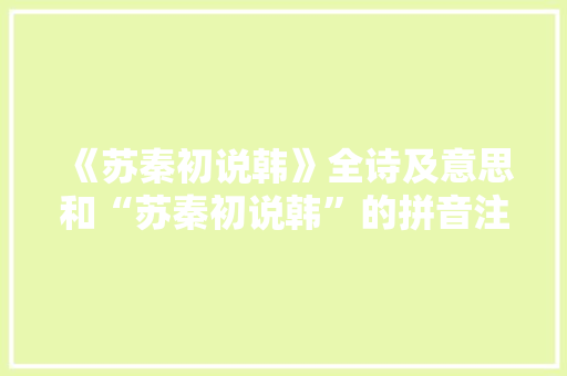 《苏秦初说韩》全诗及意思和“苏秦初说韩”的拼音注释