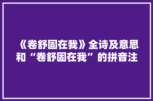 《卷舒固在我》全诗及意思和“卷舒固在我”的拼音注释