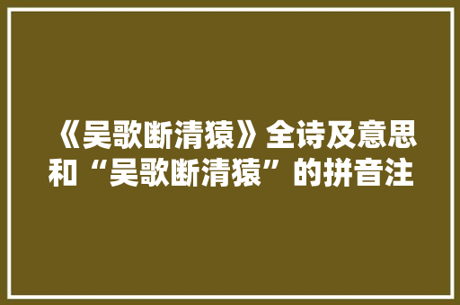 《吴歌断清猿》全诗及意思和“吴歌断清猿”的拼音注释
