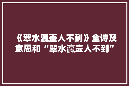 《翠水瀛壶人不到》全诗及意思和“翠水瀛壶人不到”的拼音注释