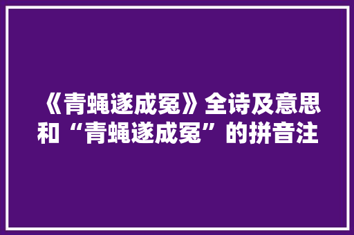 《青蝇遂成冤》全诗及意思和“青蝇遂成冤”的拼音注释