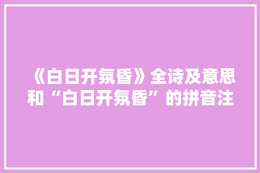 《白日开氛昏》全诗及意思和“白日开氛昏”的拼音注释