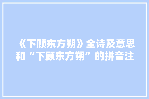 《下顾东方朔》全诗及意思和“下顾东方朔”的拼音注释 诗词鉴赏