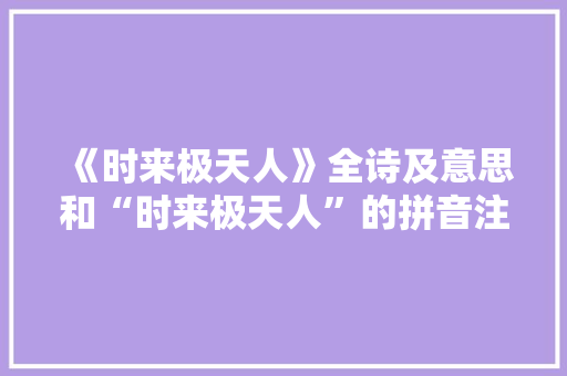 《时来极天人》全诗及意思和“时来极天人”的拼音注释