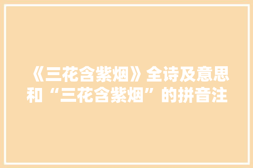 《三花含紫烟》全诗及意思和“三花含紫烟”的拼音注释 诗词鉴赏