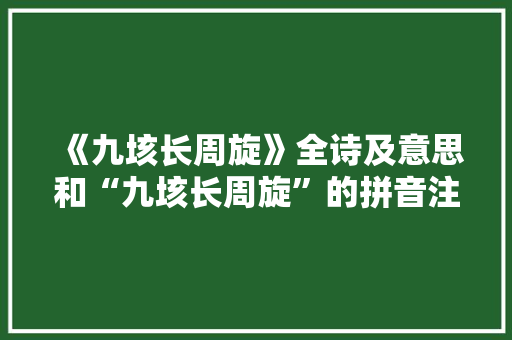 《九垓长周旋》全诗及意思和“九垓长周旋”的拼音注释