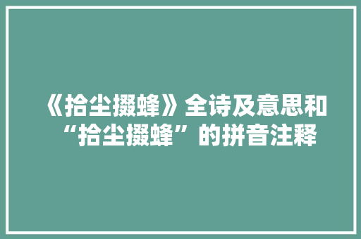 《拾尘掇蜂》全诗及意思和“拾尘掇蜂”的拼音注释