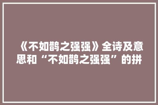 《不如鹊之强强》全诗及意思和“不如鹊之强强”的拼音注释