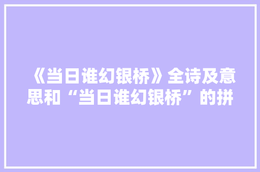 《当日谁幻银桥》全诗及意思和“当日谁幻银桥”的拼音注释