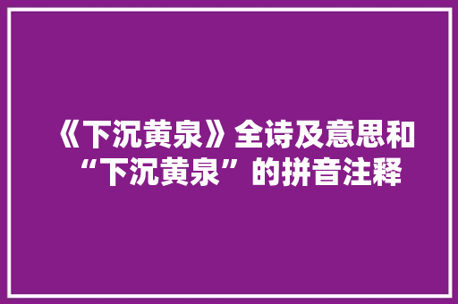 《下沉黄泉》全诗及意思和“下沉黄泉”的拼音注释 诗词鉴赏