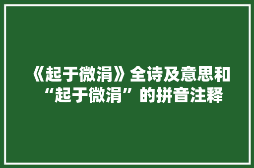 《起于微涓》全诗及意思和“起于微涓”的拼音注释