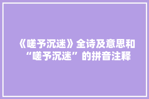 《嗟予沉迷》全诗及意思和“嗟予沉迷”的拼音注释 诗词鉴赏