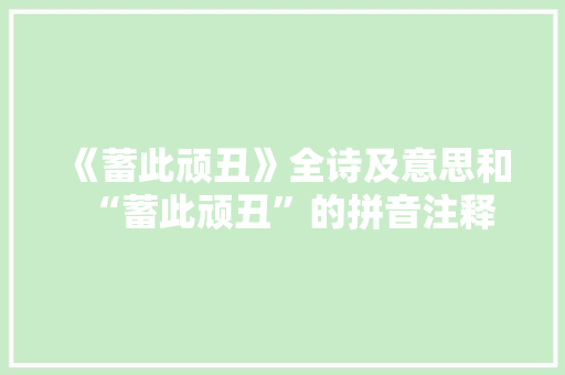 《蓄此顽丑》全诗及意思和“蓄此顽丑”的拼音注释