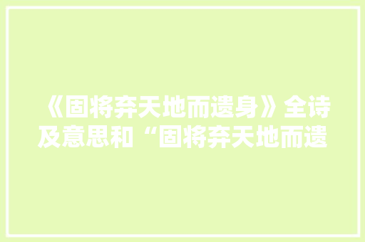 《固将弃天地而遗身》全诗及意思和“固将弃天地而遗身”的拼音注释 诗词鉴赏