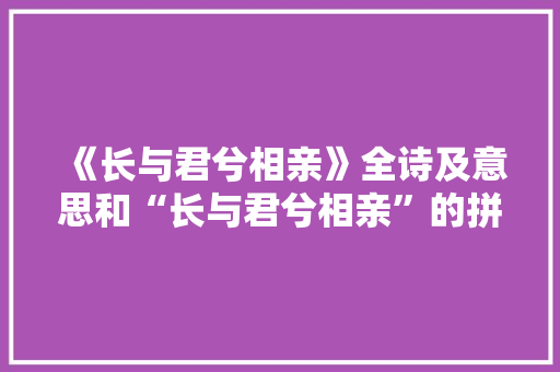 《长与君兮相亲》全诗及意思和“长与君兮相亲”的拼音注释 诗词鉴赏