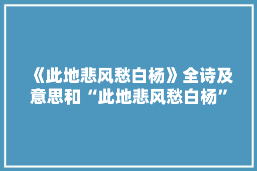 《此地悲风愁白杨》全诗及意思和“此地悲风愁白杨”的拼音注释
