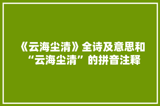 《云海尘清》全诗及意思和“云海尘清”的拼音注释