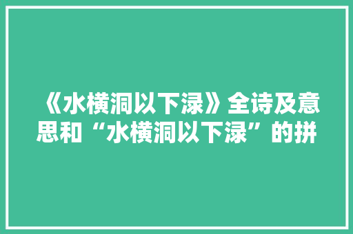 《水横洞以下渌》全诗及意思和“水横洞以下渌”的拼音注释 诗词鉴赏
