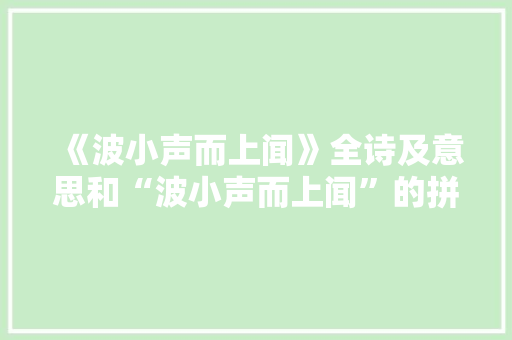 《波小声而上闻》全诗及意思和“波小声而上闻”的拼音注释 诗词鉴赏