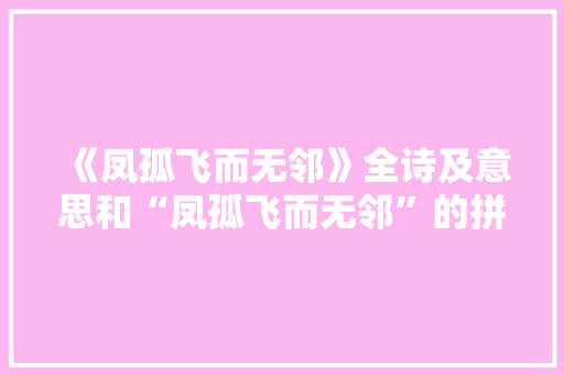 《凤孤飞而无邻》全诗及意思和“凤孤飞而无邻”的拼音注释 诗词鉴赏