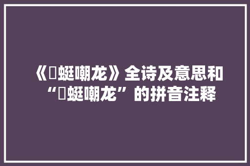 《蝘蜓嘲龙》全诗及意思和“蝘蜓嘲龙”的拼音注释 诗词鉴赏