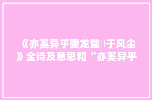 《亦奚异乎夔龙蹩躠于风尘》全诗及意思和“亦奚异乎夔龙蹩躠于风尘”的拼音注释 诗词鉴赏