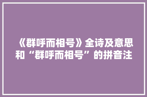 《群呼而相号》全诗及意思和“群呼而相号”的拼音注释