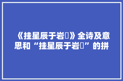 《挂星辰于岩嶅》全诗及意思和“挂星辰于岩嶅”的拼音注释