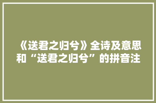 《送君之归兮》全诗及意思和“送君之归兮”的拼音注释