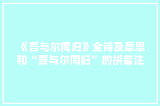 《吾与尔同归》全诗及意思和“吾与尔同归”的拼音注释