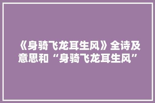 《身骑飞龙耳生风》全诗及意思和“身骑飞龙耳生风”的拼音注释