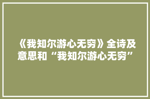 《我知尔游心无穷》全诗及意思和“我知尔游心无穷”的拼音注释