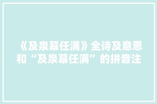 《及泉幕任满》全诗及意思和“及泉幕任满”的拼音注释