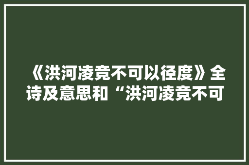 《洪河凌竞不可以径度》全诗及意思和“洪河凌竞不可以径度”的拼音注释 诗词鉴赏
