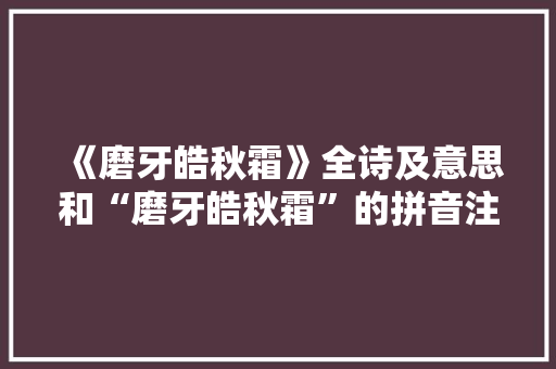 《磨牙皓秋霜》全诗及意思和“磨牙皓秋霜”的拼音注释