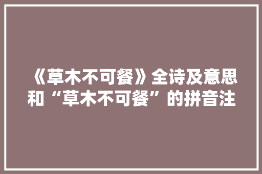 《草木不可餐》全诗及意思和“草木不可餐”的拼音注释