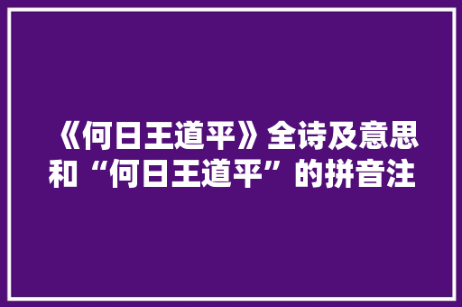《何日王道平》全诗及意思和“何日王道平”的拼音注释