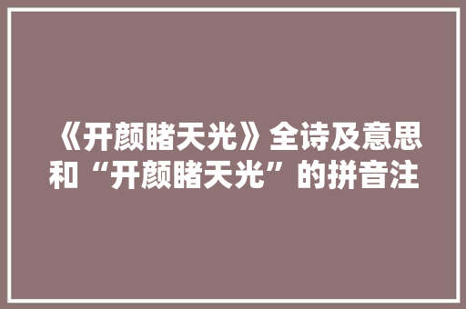 《开颜睹天光》全诗及意思和“开颜睹天光”的拼音注释