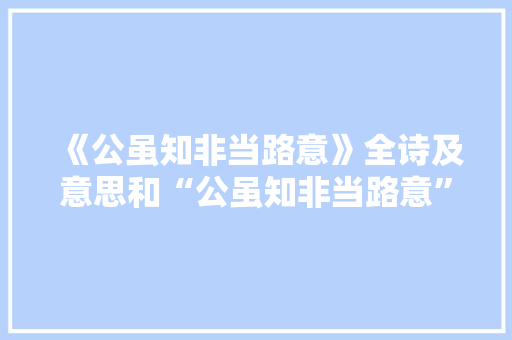 《公虽知非当路意》全诗及意思和“公虽知非当路意”的拼音注释