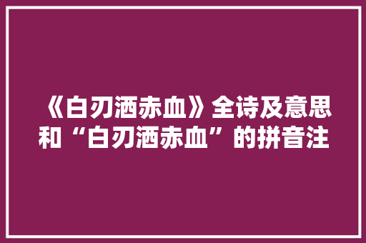 《白刃洒赤血》全诗及意思和“白刃洒赤血”的拼音注释